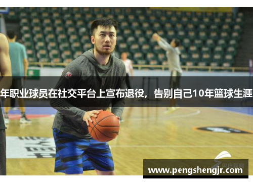 年职业球员在社交平台上宣布退役,告别自己10年篮球生涯